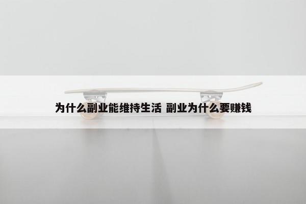 为什么副业能维持生活 副业为什么要赚钱