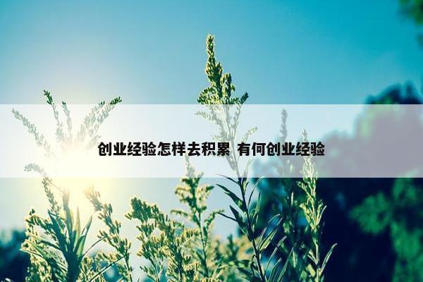 创业经验怎样去积累 有何创业经验